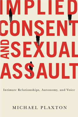 Implied Consent and Sexual Assault: Intimate Relationships, Autonomy, and Voice by Michael Plaxton