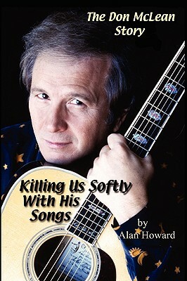 The Don McLean Story: Killing Us Softly With His Songs by Alan Howard