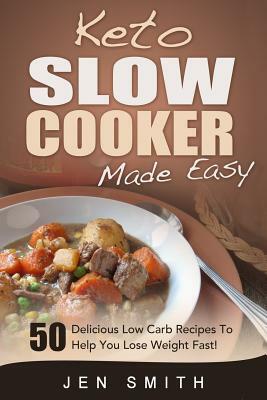 Keto Slow Cooker Made Easy: 50 Delicious Low Carb Recipes To Help You Lose Weight Fast! by Jen Smith