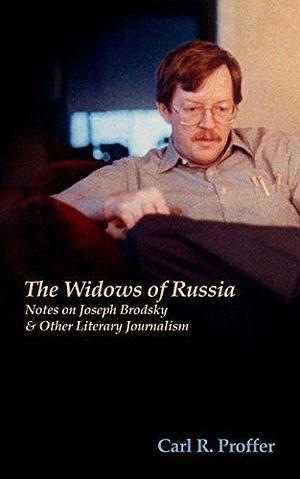 The Widows of Russia, Notes for a Memoir of Joseph Brodsky & Literary Journalism by Ellendea Proffer, Carl R. Proffer, Carl R. Proffer
