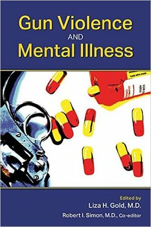 Gun Violence and Mental Illness by Liza H. Gold, Robert I. Simon