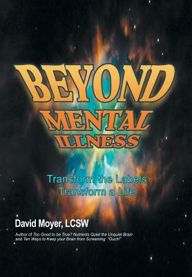Beyond Mental Illness: Transform the Labels Transform a Life by David Moyer, Lcsw David Moyer, Lcsw David Moyer