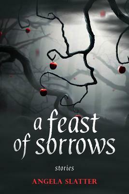 A Feast of Sorrows: Stories by Angela Slatter