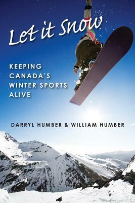 Let It Snow: Keeping Canada's Winter Sports Alive by William Humber, Darryl Humber