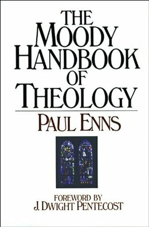 Moody Handbook of Theology by J. Dwight Pentecost, Paul P. Enns, Enns