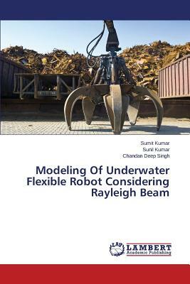 Modeling of Underwater Flexible Robot Considering Rayleigh Beam by Kumar Sumit, Kumar Sunil, Singh Chandan Deep