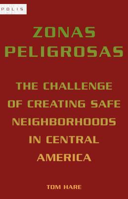 Zonas Peligrosas: The Challenge of Creating Safe Neighborhoods in Central America by Tom Hare