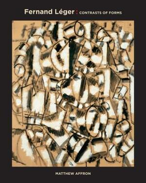 Fernand Leger: Contrasts of Forms by Matthew Affron