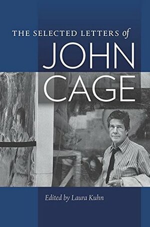 The Selected Letters of John Cage by Laura Kuhn, John Cage