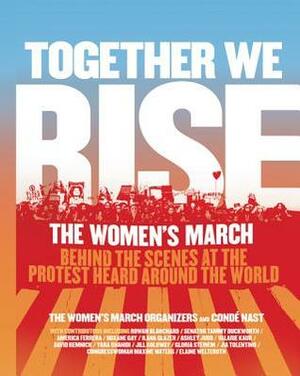 Together We Rise: Behind the Scenes at the Protest Heard Around the World by Jamia Wilson, The Women's March Organizers
