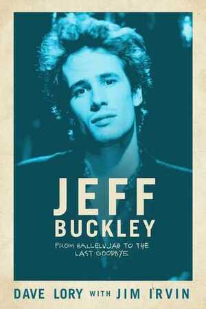 Jeff Buckley: From Hallelujah to the Last Goodbye by Jim Irvin, Dave Lory