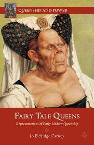 Fairy Tale Queens: Representations of Early Modern Queenship by J. Carney