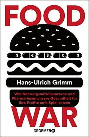 Food War: Wie Nahrungsmittelkonzerne und Pharmariesen unsere Gesundheit für ihre Profite aufs Spiel setzen by Hans-Ulrich Grimm