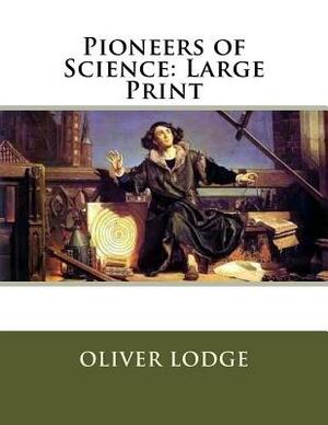Pioneers of Science: Large Print by Oliver Lodge