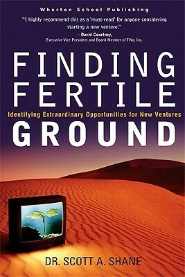 Finding Fertile Ground: Identifying Extraordinary Opportunities for New Ventures by Scott A. Shane