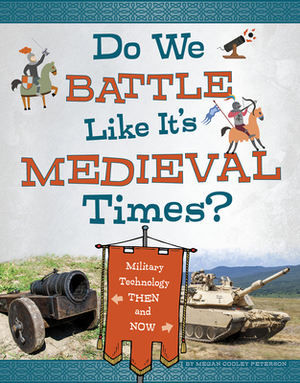 Do We Battle Like It's Medieval Times?: Military Technology Then and Now by Megan Cooley Peterson