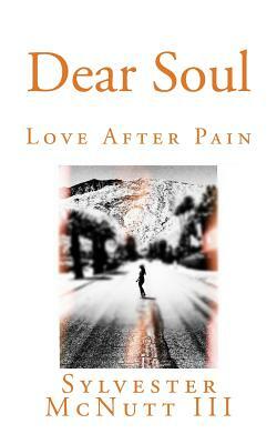Dear Soul: Love After Pain by Sylvester McNutt III