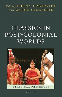 Classics in Post-Colonial Worlds by Lorna Hardwick, Carol Gillespie