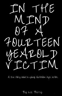 In the mind of a fourteen year old victim: In the mind of an Australian fourteen year old rape victom by Liz Berry
