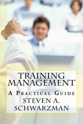 Training Management: A Practical Guide by Steven A. Schwarzman