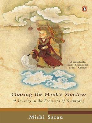 Chasing The Monk's Shadow: A Journey in the Footsteps of Xuanzang by Mishi Saran, Mishi Saran