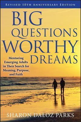 Big Questions, Worthy Dreams: Mentoring Emerging Adults in Their Search for Meaning, Purpose, and Faith by Sharon Daloz Parks