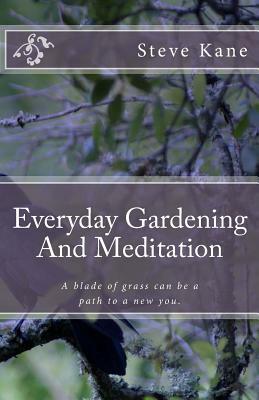 Everyday Gardening And Meditation: A blade of grass can be a path to a more spiritual you. by Steve Kane