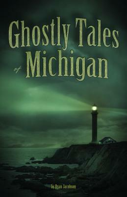 Ghostly Tales of Michigan by Ryan Jacobson