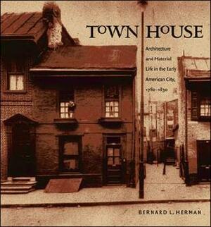 Town House: Architecture and Material Life in the Early American City, 1780-1830 by Bernard L. Herman