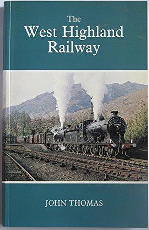 The West Highland Railway: The History of the Railways of the Scottish Highlands - Vol. 1 by John Thomas