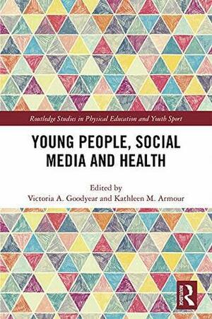 Young People, Social Media and Health by Kathleen Armour, Victoria Goodyear