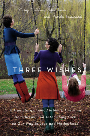 Three Wishes: Our True Story of Good Friends, Bad Odds, Crushing Heartbreak, and One Little Thing That Inspired a Lot of Happiness by Beth Jones, Pamela Ferdinand, Carey Goldberg