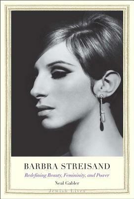 Barbra Streisand: Redefining Beauty, Femininity, and Power by Neal Gabler
