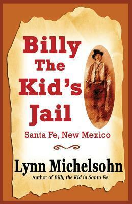 Billy the Kid's Jail, Santa Fe, New Mexico: A Glimpse into Wild West History on the Southwest's Frontier by Lynn Michelsohn