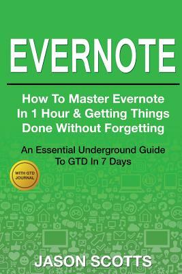 Evernote: How to Master Evernote in 1 Hour & Getting Things Done Without Forgetting ( an Essential Underground Guide to Gtd in 7 by Jason Scotts