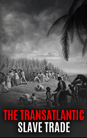 The Transatlantic Slave Trade: A Captivating Guide to the Atlantic Slave Trade and Stories of the Slaves That Were Brought to the Americas by Captivating History