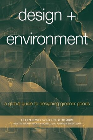 Design + Environment: A Global Guide to Designing Greener Goods by John Gertsakis, Nicola Morelli, Andrew Sweatman, Helen Lewis, Tim Grant