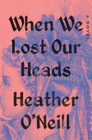 When We Lost Our Heads by Heather O'Neill