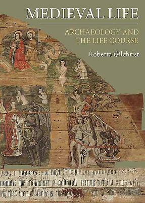 Medieval Life: Archaeology and the Life Course by Roberta Gilchrist