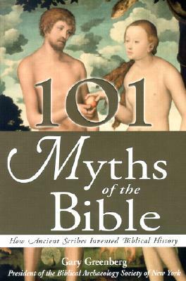 101 Myths of the Bible: How Ancient Scribes Invented Biblical History by Gary Greenberg