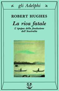 La riva fatale: L'epopea della fondazione dell'Australia by Robert Hughes