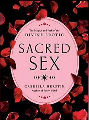 Sacred Sex: The Magick and Path of the Divine Erotic by Gabriela Herstik