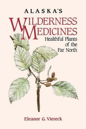 Alaska's Wilderness Medicines: Healthful Plants of the Far North by Eleanor Viereck, Dominique Collett, Patsy Turner Egan