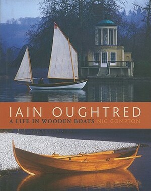 Iain Oughtred: A Life in Wooden Boats by Nic Compton