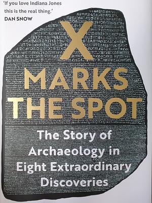 X Marks the Spot: The Story of Archaeology in Eight Extraordinary Discoveries by Michael Scott