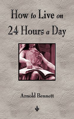 How To Live On 24 Hours A Day by Arnold Bennett