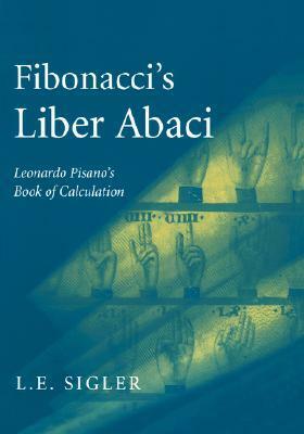 Fibonacci's Liber Abaci: A Translation into Modern English of Leonardo Pisano's Book of Calculation by Laurence E. Sigler, Leonardo Fibonacci