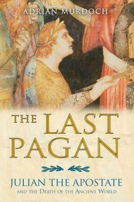 The Last Pagan: Julian the Apostate and the Death of the Ancient World by Adrian Murdoch