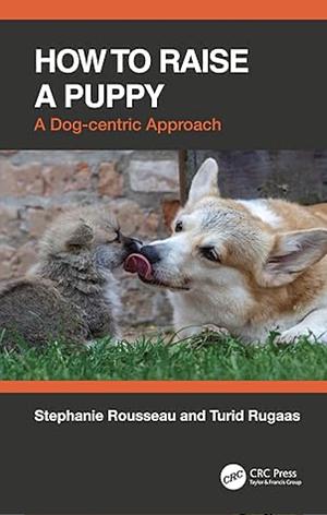 How to Raise a Puppy: A Dog-centric Approach by Stephanie Rousseau