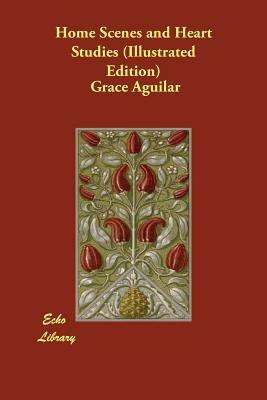 Home Scenes and Heart Studies (Illustrated Edition) by Grace Aguilar